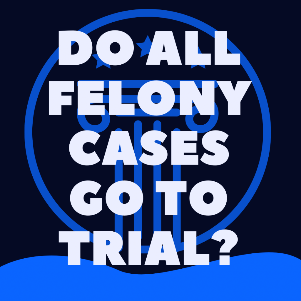 do all felony cases go to trial