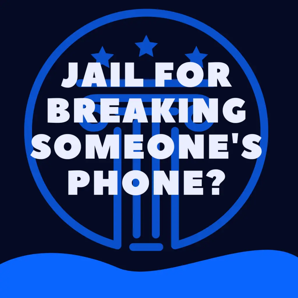 Can You Go To Jail For Breaking Someone's Phone